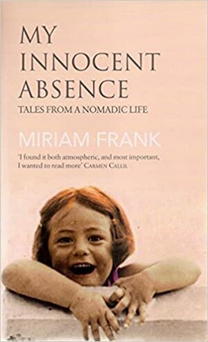 My Innocent Absence: Tales from a Nomadic Life by Miriam Frank