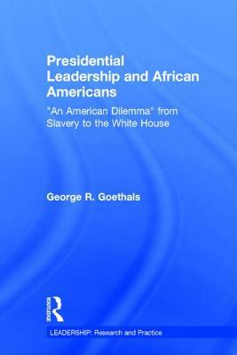 Presidential Leadership and African Americans: An American Dilemma from Slavery to the White House by George R. Goethals