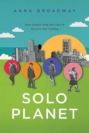 Solo Planet: How Singles Help the Church Recover Our Calling by Anna Broadway