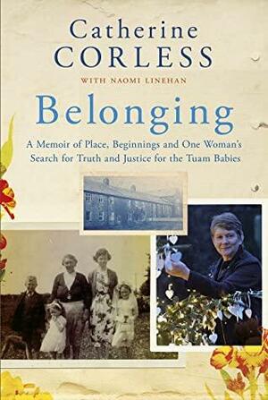 Belonging: A Memoir of Place, Beginnings and One Woman's Search for Truth and Justice for the Tuam Babies by Catherine Corless