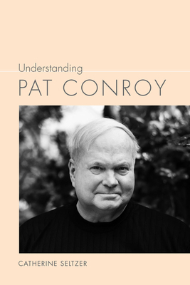 Understanding Pat Conroy by Catherine Seltzer