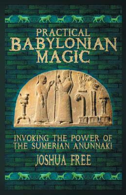 Practical Babylonian Magic: Invoking the Power of the Sumerian Anunnaki by Joshua Free