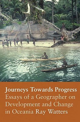 Journeys Towards Progress: Essays of a Geographer on Development and Change in Oceania by Ray Watters