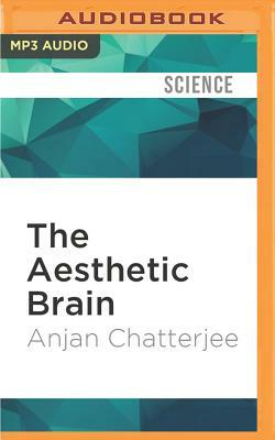 The Aesthetic Brain: How We Evolved to Desire Beauty and Enjoy Art by Anjan Chatterjee