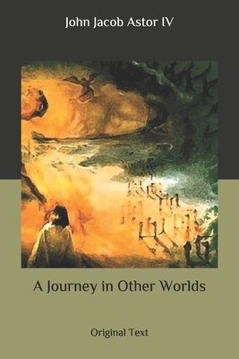 A Journey in Other Worlds: Original Text by John Jacob Astor