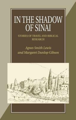 In the Shadow of Sinai/How the Codex Was Found: A Story of Travel and Research from 1895-1897/A Narrative of Two Visits to Sinai from Mrs Lewis' Journ by Anges Smith Lewis, Margaret Dunlop Gibson