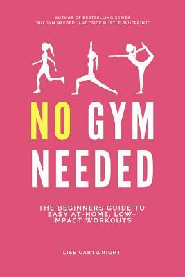 No Gym Needed: The Beginners Guide to Easy At-Home, Low-Impact Workouts by Lise Cartwright