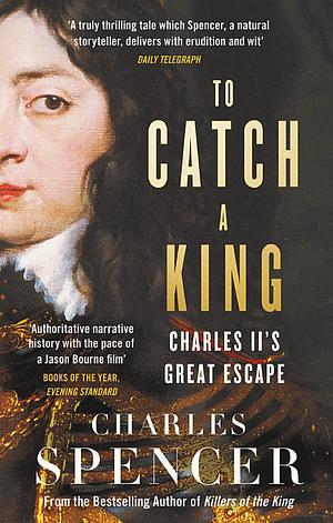 To Catch a King: Charles II's Great Escape by Charles Spencer