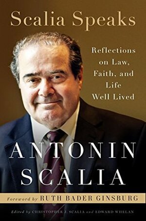 Scalia Speaks: Reflections on Law, Faith, and Life Well Lived by Ruth Bader Ginsburg, Edward Whelan, Christopher J. Scalia, Antonin Scalia