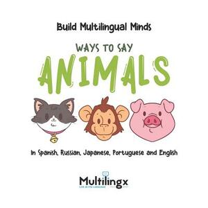 Ways to Say ANIMALS: in Spanish, Portuguese, Japanese, Russian and English: Build Multilingual Minds by Inger Stapleton