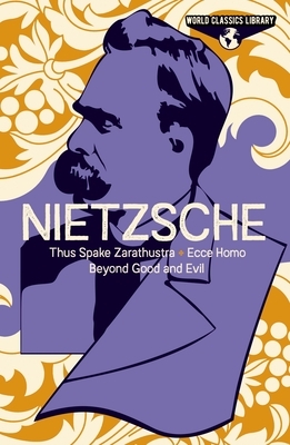 World Classics Library: Nietzsche: Thus Spake Zarathustra, Ecce Homo, Beyond Good and Evil by Frederich Nietzsche
