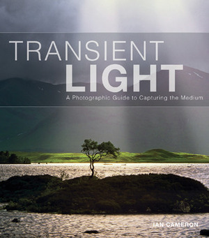 Transient Light: A Photographic Guide to Capturing the Medium by Ian Cameron