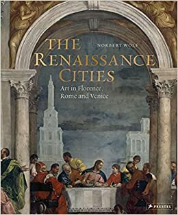 The Renaissance Cities: Art in Florence, Rome and Venice by Norbert Wolf