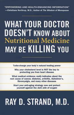 What Your Doctor Doesn't Know about Nutritional Medicine May Be Killing You by Ray D. Strand