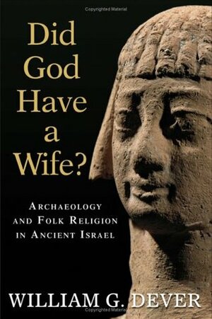 Did God Have a Wife? Archaeology and Folk Religion in Ancient Israel by William G. Dever