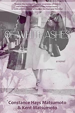 Of White Ashes: A Novel by Kent Matsumoto, Constance Hays Matsumoto, Constance Hays Matsumoto