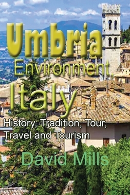 Umbria Environment, Italy: History, Tradition, Tour, Travel and Tourism by David Mills