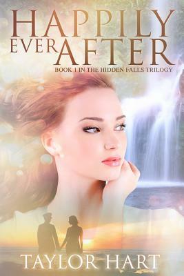 Happily Ever After: Book 1 in the Hidden Falls Trilogy by Taylor Hart