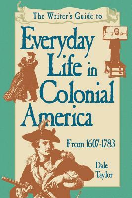 Writer's Guide To Everyday Life In Colonial America Pod Edition by Dale Taylor