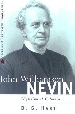 John Williamson Nevin: High-Church Calvinist by D.G. Hart