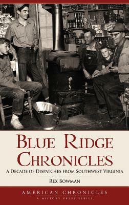 Blue Ridge Chronicles: A Decade of Dispatches from Southwest Virginia by Rex Bowman