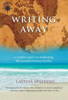 Writing Away: A Creative Guide to Awakening the Journal-Writing Traveler by Lavinia Spalding