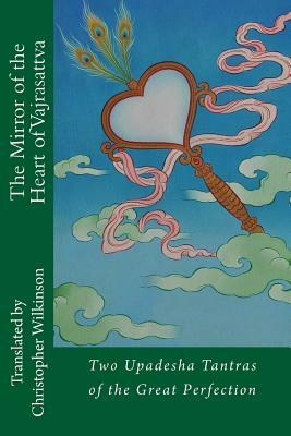 The Mirror of the Heart of Vajrasattva: Two Upadesha Tantras of the Great Perfection by Christopher Wilkinson