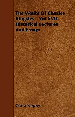 The Works Of Charles Kingsley - Vol XVII Historical Lectures And Essays by Charles Kingsley