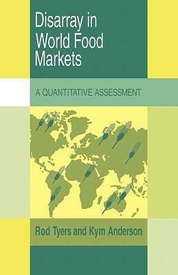 Disarray in World Food Markets: A Quantitative Assessment by Anderson Kym, Tyers Rod, Rod Tyers