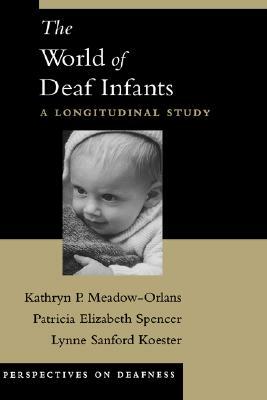 The World of Deaf Infants: A Longitudinal Study by Kathryn P. Meadow-Orlans, Patricia Elizabeth Spencer, Lynne Sanford Koester