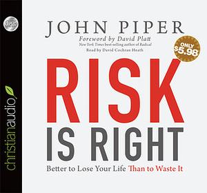 Risk is Right: Better to Lose Your Life Than to Waste It by John Piper, David Platt