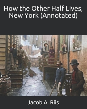 How the Other Half Lives, New York (Annotated) by Jacob A. Riis