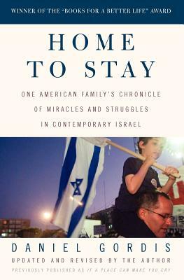 Home to Stay: One American Family's Chronicle of Miracles and Struggles in Contemporary Israel by Daniel Gordis