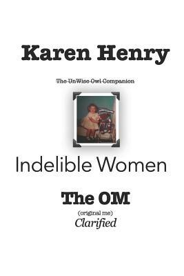 Indelible Women: The OM [Original Me] by Karen Henry