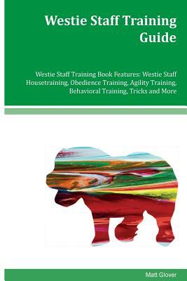 Westie Staff Training Guide Westie Staff Training Book Features: Westie Staff Housetraining, Obedience Training, Agility Training, Behavioral Training by Matt Glover