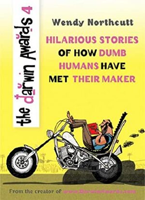 The Darwin Awards 4: Hilarious Stories of How Dumb Humans Have Met Their Maker by Wendy Northcutt, Christopher M. Kelly