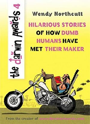 The Darwin Awards 4: Hilarious Stories of How Dumb Humans Have Met Their Maker by Wendy Northcutt, Christopher M. Kelly