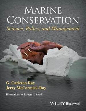 Marine Conservation: Science, Policy, and Management by Jerry McCormick-Ray, G. Carleton Ray