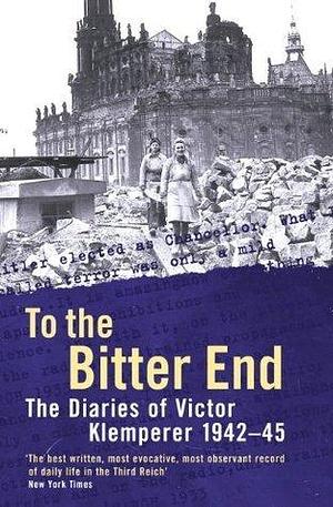 To The Bitter End: The Diaries of Victor Klemperer 1942-45, V. 2 by Victor Klemperer, Victor Klemperer