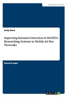 Improving Intrusion Detection in MANETs. Researching Systems in Mobile Ad Hoc Networks by Andy Reed