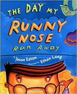The Day My Runny Nose Ran Away by Jason Eaton, Ethan Long