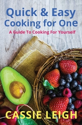 Quick & Easy Cooking for One: A Guide to Cooking For Yourself by Cassie Leigh