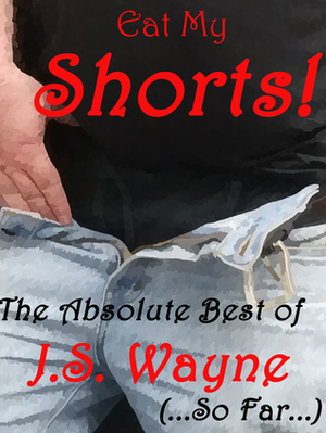 Eat My Shorts!: The Absolute Best of J.S. Wayne (...So Far...) by J.S. Wayne