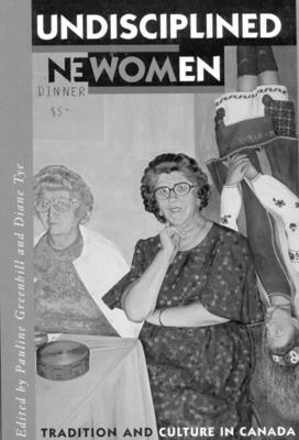 Undisciplined Women: Tradition and Culture in Canada by Pauline Greenhill, Diane Tye