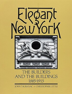Elegant New York: The Builders and the Buildings 1885-1915 by Christopher Little, John Tauranac