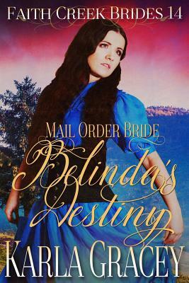 Mail Order Bride - Belinda's Destiny: Clean and Wholesome Historical Western Cowboy Inspirational Romance by Karla Gracey