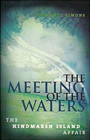 The Meeting of the Waters: The Hindmarsh Island Affair by Margaret Simons