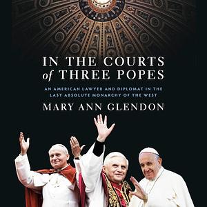 In the Courts of Three Popes: An American Lawyer and Diplomat in the Last Absolute Monarchy of the West by Mary Ann Glendon