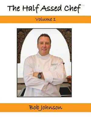The Half Assed Chef Volume 1 by Bob Johnson