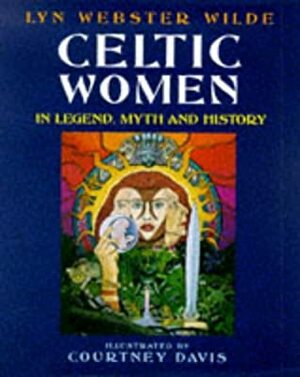 Celtic Women in Legend, Myth, and History by Courtney Davis, Lyn Webster Wilde